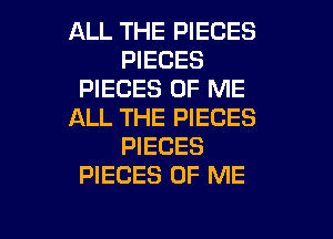 ALL THE PIECES
PIECES
PIECES OF ME
ALL THE PIECES
PIECES
PIECES OF ME

g