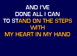 AND I'VE
DONE ALL I CAN
T0 STAND ON THE STEPS
WITH
MY HEART IN MY HAND