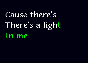 Cause there's
There's a light

In me