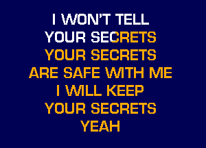 I WON'T TELL
YOUR SECRETS
YOUR SECRETS

ARE SAFE WITH ME

I 'WILL KEEP

YOUR SECRETS
YEAH
