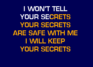 I WON'T TELL
YOUR SECRETS
YOUR SECRETS

ARE SAFE WITH ME

I 'WILL KEEP

YOUR SECRETS