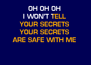 0H 0H OH
I WON'T TELL
YOUR SECRETS
YOUR SECRETS
ARE SAFE WTH ME