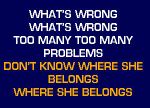 WHATS WRONG
WHATS WRONG
TOO MANY TOO MANY
PROBLEMS
DON'T KNOW WHERE SHE
BELONGS
WHERE SHE BELONGS