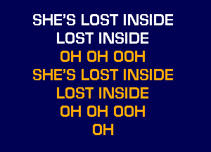 SHES LOST INSIDE
LOST INSIDE
0H 0H 00H

SHE'S LOST INSIDE
LOST INSIDE
0H 0H 00H

OH I