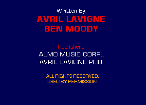 Written By

ALMD MUSIC CORP .
AVRIL LAVIGNE PUB

ALL RIGHTS RESERVED
USED BY PERMISSION