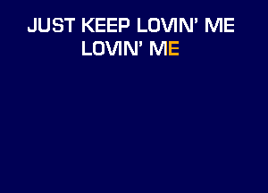 JUST KEEP LOVIN' ME
LOVIN' ME