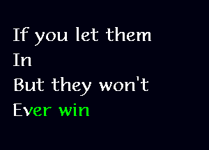 If you let them
In

But they won't
Ever win