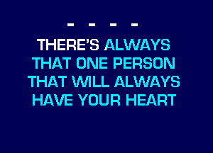 THERE'S ALWAYS
THAT ONE PERSON
THAT WLL ALWAYS
HAVE YOUR HEART