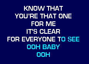 KNOW THAT
YOU'RE THAT ONE
FOR ME
ITS CLEAR
FOR EVERYONE TO SEE
00H BABY
00H