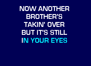 NOW ANOTHER
BROTHER'S
TAKIN' OVER
BUT IT'S STILL

IN YOUR EYES