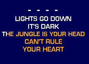 LIGHTS GO DOWN

ITS DARK
THE JUNGLE IS YOUR HEAD

CAN'T RULE
YOUR HEART