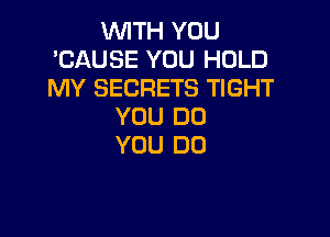 WITH YOU
'CAUSE YOU HOLD
MY SECRETS TIGHT

YOU DO

YOU DO