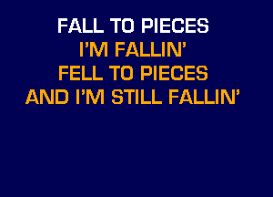 FALL T0 PIECES
PM FALLIN'
FELL T0 PIECES
AND I'M STILL FALLIM