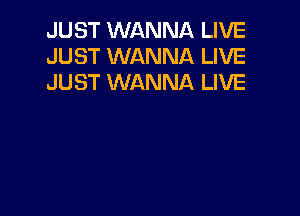 JUST WANNA LIVE
JUST WANNA LIVE
JUST WANNA LIVE