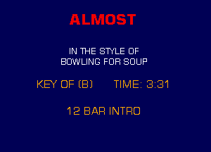 IN THE STYLE OF
BOWLING FUR SOUP

KEY OFEBJ TIME13i31

12 BAR INTRO