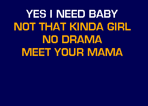 YES I NEED BABY
NOT THAT KINDA GIRL
N0 DRAMA
MEET YOUR MAMA