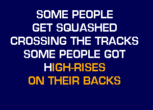 SOME PEOPLE
GET SQUASHED
CROSSING THE TRACKS
SOME PEOPLE GOT
HlGH-RISES
ON THEIR BACKS