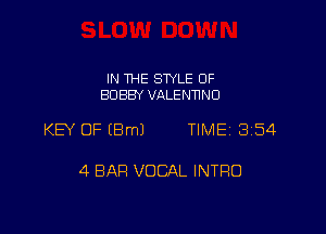 IN THE STYLE 0F
BOBBY VALENTINO

KEY OF (Bml TIME 354

4 BAR VOCAL INTRO