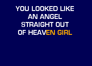 YOU LOOKED LIKE
AN ANGEL
STRAIGHT OUT
OF HEAVEN GIRL