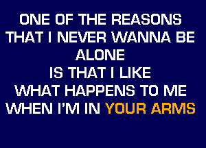 ONE OF THE REASONS
THAT I NEVER WANNA BE
ALONE
IS THAT I LIKE
WHAT HAPPENS TO ME
WHEN I'M IN YOUR ARMS