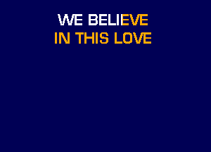 WE BELIEVE
IN THIS LOVE