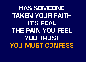 HAS SOMEONE
TAKEN YOUR FAITH
IT'S REAL
THE PAIN YOU FEEL
YOU TRUST
YOU MUST CONFESS