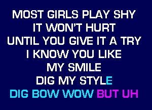 MOST GIRLS PLAY SHY
IT WON'T HURT
UNTIL YOU GIVE IT A TRY
I KNOW YOU LIKE
MY SMILE
DIG MY STYLE

DIG BOW WOW