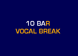 10 BAR

VOCAL BREAK