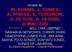 Written Byi

WILLIAM, JEEPNEY,
NAWASHA NET'WDRKS, CHERRY RIVER,
HEADPHDNE JUNKIE PUB, EMI APRIL,
SASHA PDCD SONGS, SDNYJATV TUNES,

SONGS OF UNIVERSAL
ALL RIGHTS RESERVED. USED BY PERMISSION.