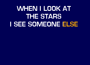 WHEN I LOOK AT
THE STARS
I SEE SOMEONE ELSE

g