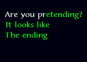 Are you pretending?
It looks like

The ending