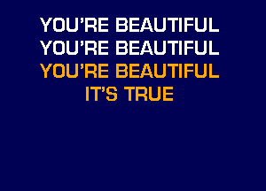 YOU'RE BEAUTIFUL

YOU'RE BEAUTIFUL

YOU'RE BEAUTIFUL
ITS TRUE
