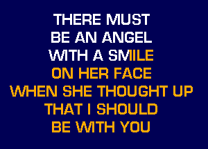 THERE MUST
BE AN ANGEL
WITH A SMILE
ON HER FACE
WHEN SHE THOUGHT UP
THAT I SHOULD
BE WITH YOU