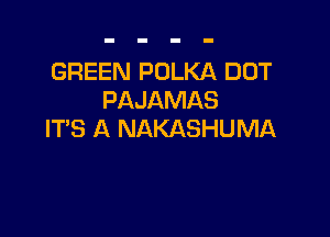 GREEN POLKA DOT
PAJAMAS

ITS A NAKASHUMA