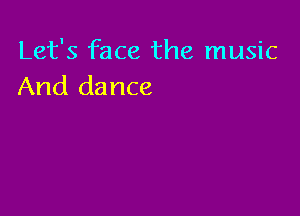 Let's face the music
And dance