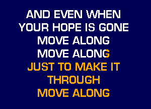 AND EVEN WHEN
YOUR HOPE IS GONE
MOVE ALONG
MOVE ALONG
JUST TO MAKE IT
THROUGH
MOVE ALONG
