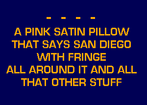 A PINK SATIN PILLOW
THAT SAYS SAN DIEGO
WITH FRINGE
ALL AROUND IT AND ALL
THAT OTHER STUFF