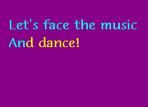 Let's face the music
And dance!