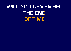WLL YOU REMEMBER
THE END
OF TIME