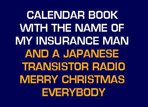 CALENDAR BOOK
1WITH THE NAME OF
MY INSURANCE MAN
f-kND A JAPANESE
TRANSISTOR RADIO
MERRY CHRISTMAS
EVERYBODY
