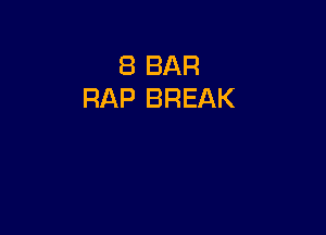 8 BAR
RAP BREAK