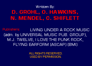 Written Byi

LIVING UNDER A ROCK MUSIC
Eadm. by UNIVERSAL MUSIC PUB. GROUP).
M.J. TWELVE, I LOVE THE PUNK ROCK,
FLYING EARFDRM IASCAPJ EBMIJ

ALL RIGHTS RESERVED.
USED BY PERMISSION.