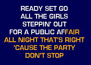 READY SET GO
ALL THE GIRLS
STEPPIM OUT
FOR A PUBLIC AFFAIR
ALL NIGHT THAT'S RIGHT
'CAUSE THE PARTY
DON'T STOP