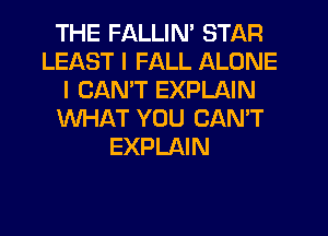 THE FALLIN' STAR
LEAST I FALL ALONE
I CANT EXPLAIN
WHAT YOU CANT
EXPLAIN