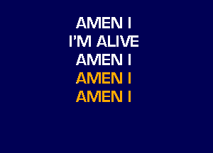 AMEN I
I'M ALIVE
AMEN l

AMEN I
AMEN l