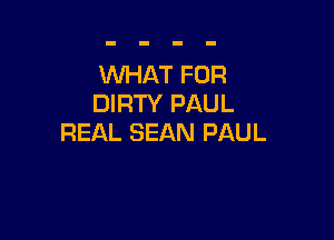 WHAT FOR
DIRTY PAUL

REAL SEAN PAUL