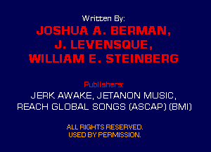 Written Byi

JERK AWAKE, JETANDN MUSIC,
REACH GLOBAL SONGS IASCAPJ EBMIJ

ALL RIGHTS RESERVED.
USED BY PERMISSION.
