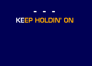 KEEP HOLDIN' 0N