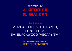 W ritten Byz

ZDMBA, DROP YOUR PANTS,
SDNDTPDCK,
EMI BLACKWDDD (ASCAPJ IBMIJ

ALL RIGHTS RESERVED.
USED BY PERMISSION