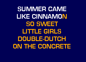 SUMMER CAME
LIKE CINNAMON
SO SWEET
LITTLE GIRLS
DOUBLE-DUTCH
ON THE CONCRETE